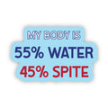 My body is 55% water / 45% spite