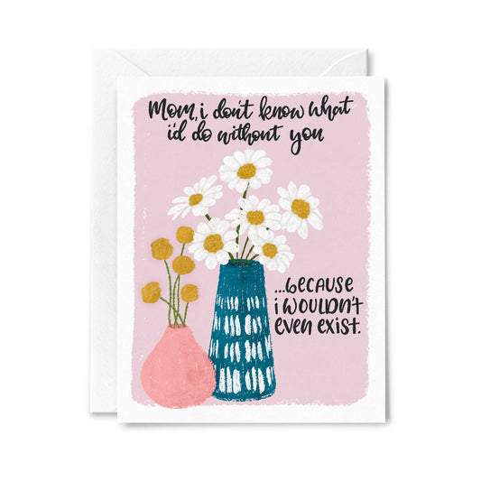 Wouldn't Even Exist Mother's Day Card